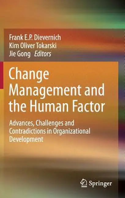 Change Management and the Human Factor: Advances, Challenges and Contradictions in Organizational Development by Frank E. P. Dievernich