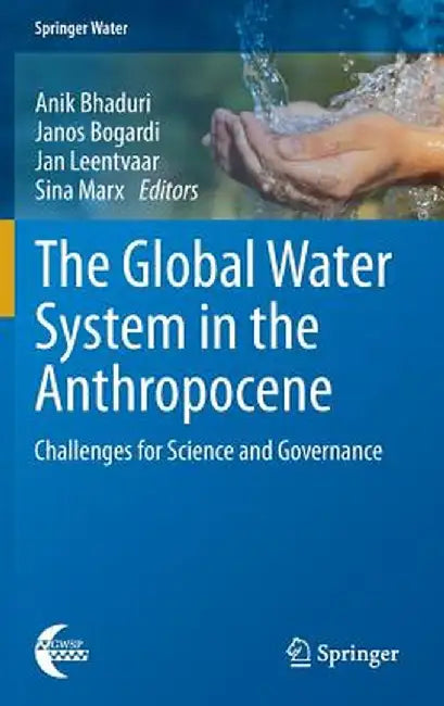 The Global Water System in the Anthropocene: Challenges for Science and Governance by Anik Bhaduri