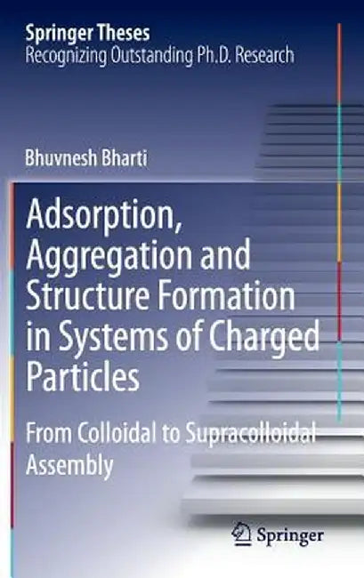Adsorption, Aggregation and Structure Formation in Systems of Charged Particles: From Colloidal to Supracolloidal Assembly by Bhuvnesh Bharti