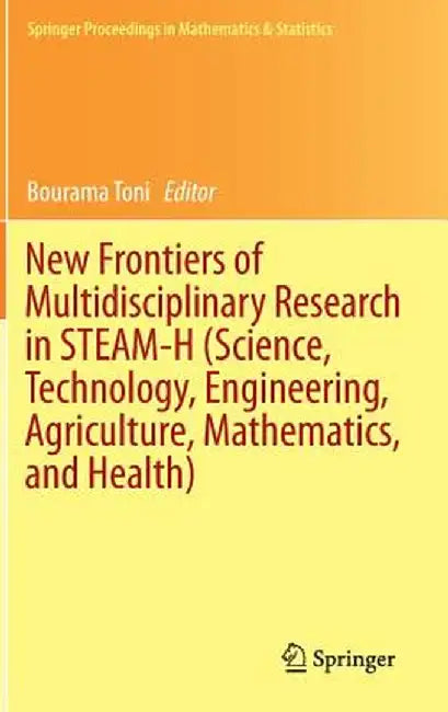 New Frontiers of Multidisciplinary Research in Steam-H (Science, Technology, Engineering, Agriculture, Mathematics, and Health) by Bourama Toni