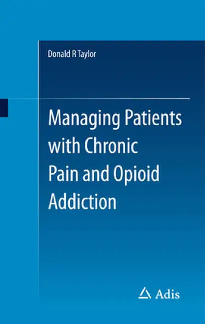 Managing Patients with Chronic Pain and Opioid Addiction by Donald R. Taylor