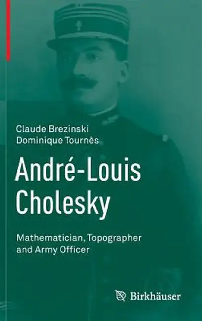 André-Louis Cholesky: Mathematician, Topographer and Army Officer by Claude Brezinski