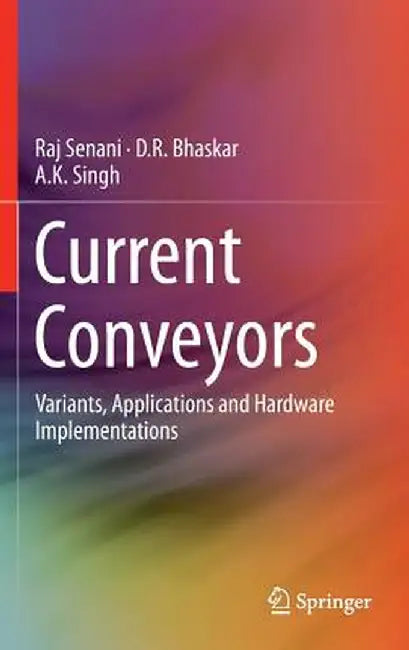 Current Conveyors: Variants, Applications and Hardware Implementations by Raj Senani