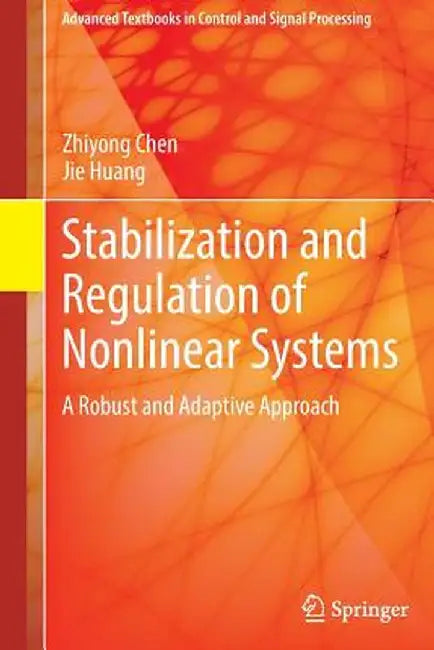 Stabilization and Regulation of Nonlinear Systems: A Robust and Adaptive Approach by Zhiyong Chen