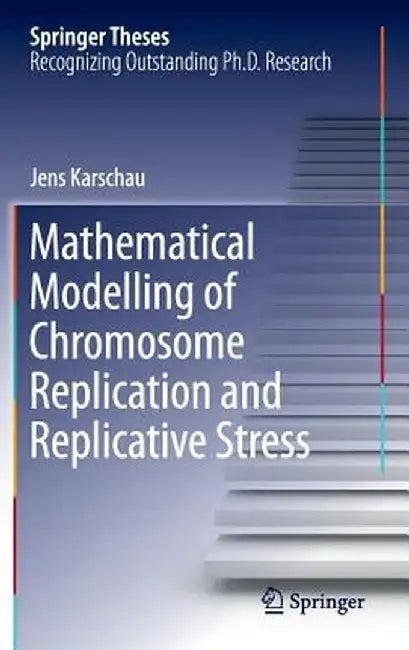 Mathematical Modelling of Chromosome Replication and Replicative Stress by Jens Karschau