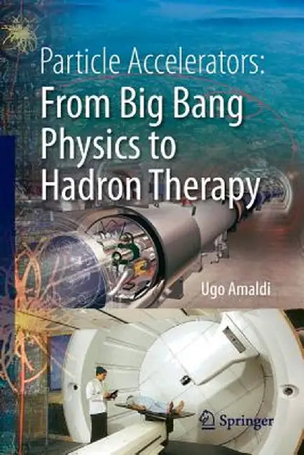 Particle Accelerators: From Big Bang Physics to Hadron Therapy by Ugo Amaldi