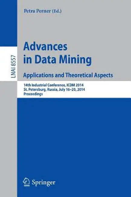Advances in Data Mining: Applications and Theoretical Aspects: 14th Industrial Conference, ICDM 2014, St. Petersburg, Russia, July 16-20, 2014, Procee by Petra Perner