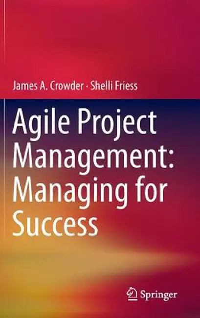 Agile Project Management: Managing for Success by James A. Crowder