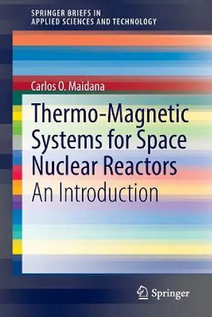 Thermo-Magnetic Systems for Space Nuclear Reactors: An Introduction by Carlos O. Maidana