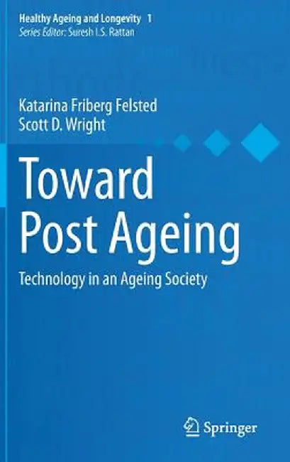 Toward Post Ageing: Technology in an Ageing Society by Katarina Friberg Felsted