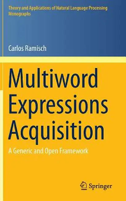 Multiword Expressions Acquisition: A Generic and Open Framework by Carlos Ramisch