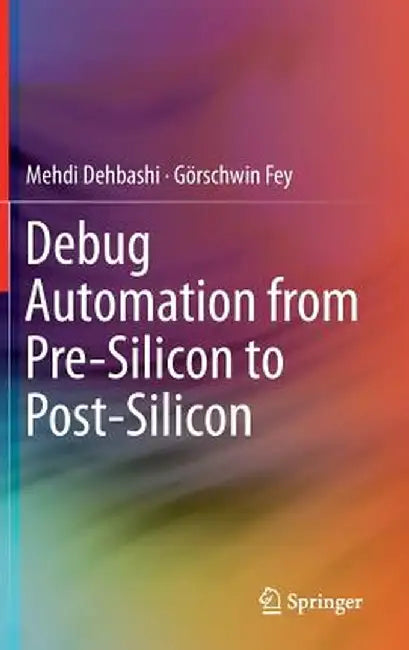 Debug Automation from Pre-Silicon to Post-Silicon by Mehdi Dehbashi