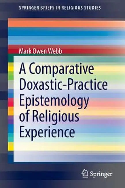 A Comparative Doxastic-Practice Epistemology of Religious Experience by Mark Owen Webb