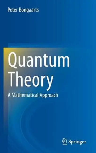 Quantum Theory: A Mathematical Approach by Peter Bongaarts