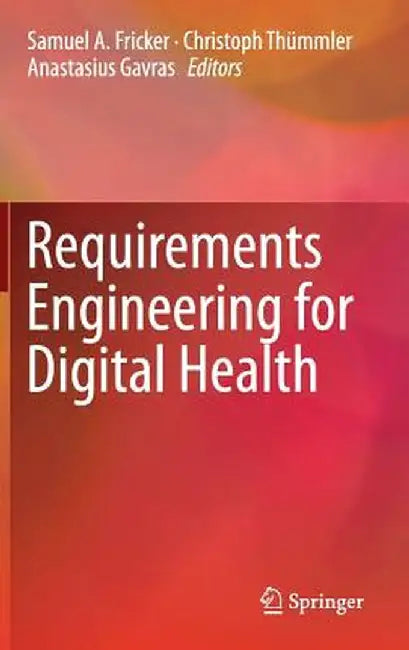 Requirements Engineering for Digital Health by Samuel A. Fricker
