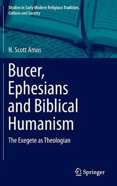 Bucer, Ephesians and Biblical Humanism: The Exegete as Theologian by N. Scott Amos