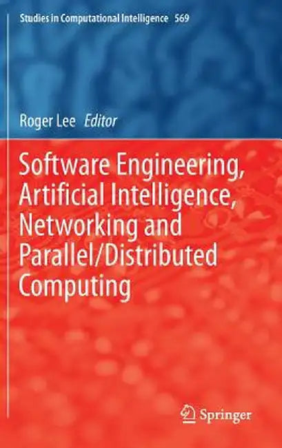 Software Engineering, Artificial Intelligence, Networking and Parallel/Distributed Computing by Roger Lee