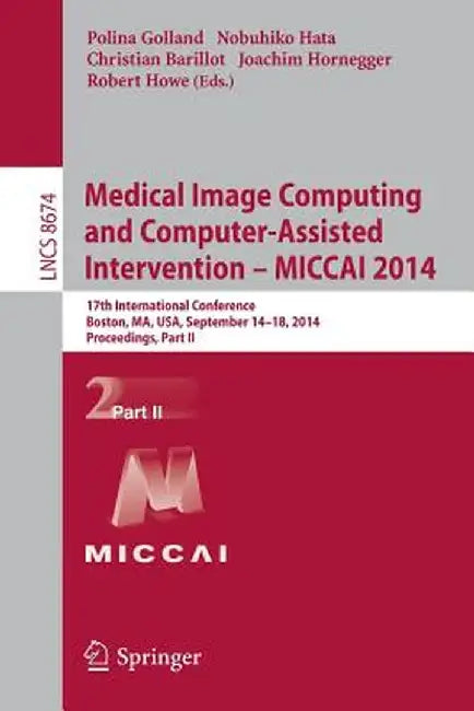 Medical Image Computing and Computer-Assisted Intervention - Miccai 2014: 17th International Conference, Boston, Ma, Usa, September 14-18, 2014, Proce by Polina Golland