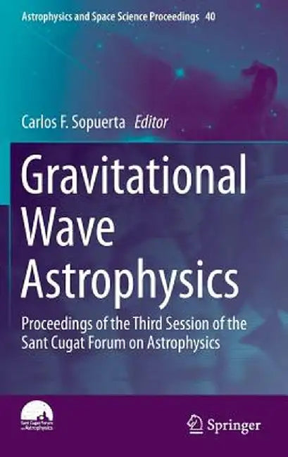 Gravitational Wave Astrophysics: Proceedings of the Third Session of the Sant Cugat Forum on Astrophysics by Carlos F. Sopuerta