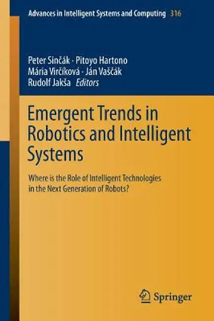 Emergent Trends in Robotics and Intelligent Systems: Where Is the Role of Intelligent Technologies in the Next Generation of Robots? by Peter Sinčák