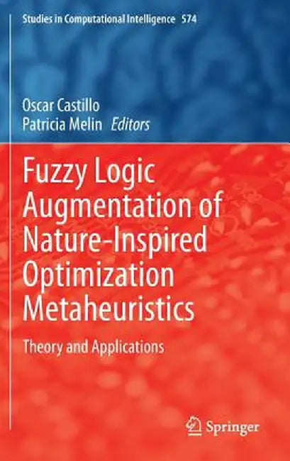 Fuzzy Logic Augmentation of Nature-Inspired Optimization Metaheuristics: Theory and Applications by Oscar Castillo