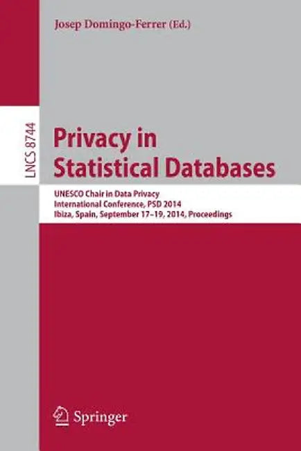 Privacy in Statistical Databases: UNESCO Chair in Data Privacy, International Conference, Psd 2014, Ibiza, Spain, September 17-19, 2014. Proceedings by Josep Domingo-Ferrer