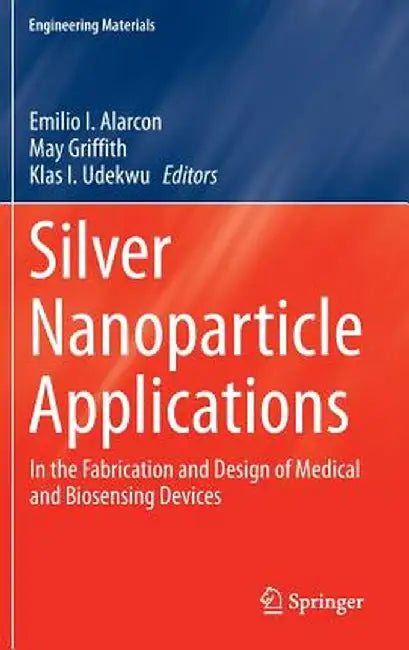 Silver Nanoparticle Applications: In the Fabrication and Design of Medical and Biosensing Devices by Emilio I. Alarcon