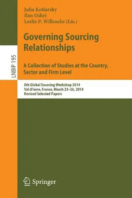Governing Sourcing Relationships. a Collection of Studies at the Country, Sector and Firm Level: 8th Global Sourcing Workshop 2014, Val d'Isere, Franc by Julia Kotlarsky