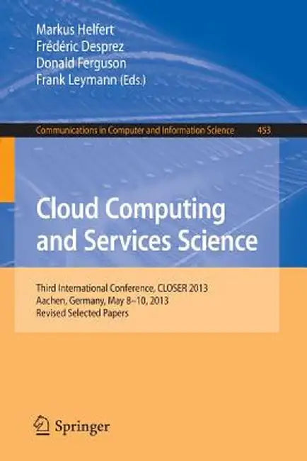 Cloud Computing and Services Science: Third International Conference, Closer 2013, Aachen, Germany, May 8-10, 2013, Revised Selected Papers by Markus Helfert