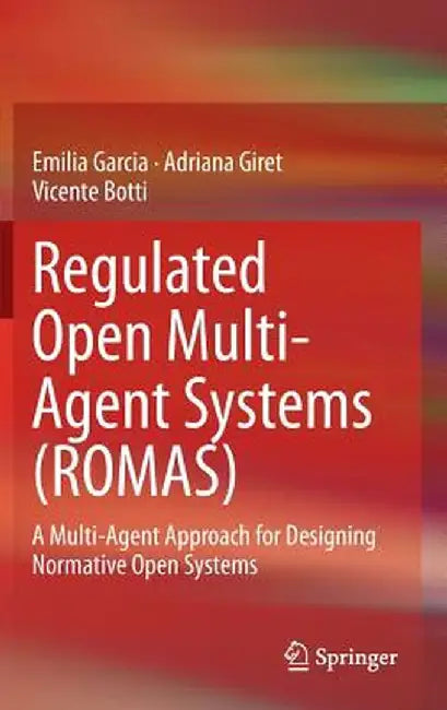 Regulated Open Multi-Agent Systems (Romas): A Multi-Agent Approach for Designing Normative Open Systems by Emilia Garcia