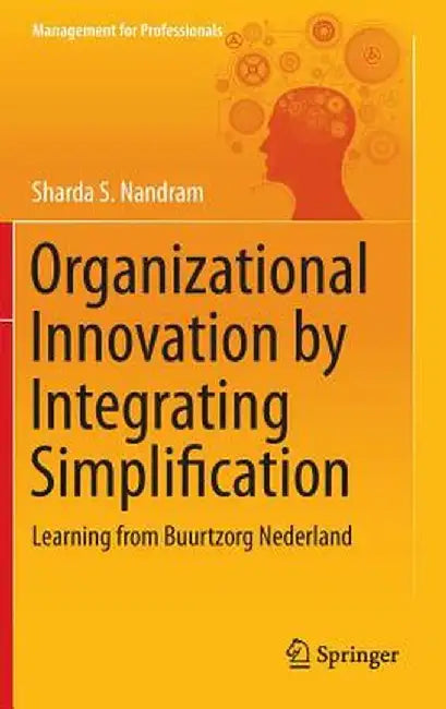 Organizational Innovation by Integrating Simplification: Learning from Buurtzorg Nederland by Sharda S. Nandram
