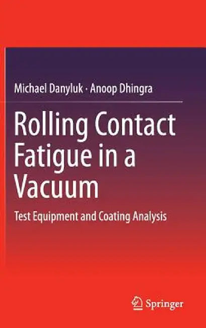 Rolling Contact Fatigue in a Vacuum: Test Equipment and Coating Analysis by Michael Danyluk