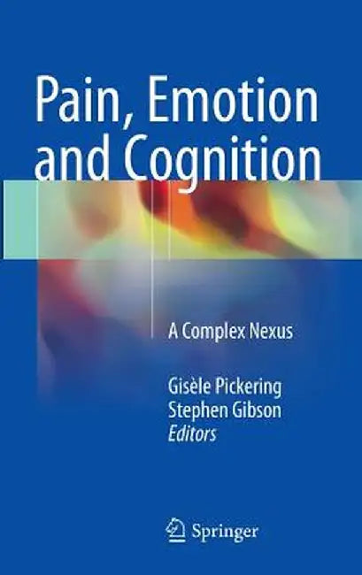 Pain, Emotion and Cognition: A Complex Nexus by Gisèle Pickering