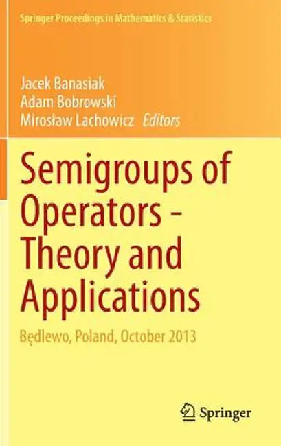 Semigroups of Operators -Theory and Applications: Będlewo, Poland, October 2013 by Jacek Banasiak