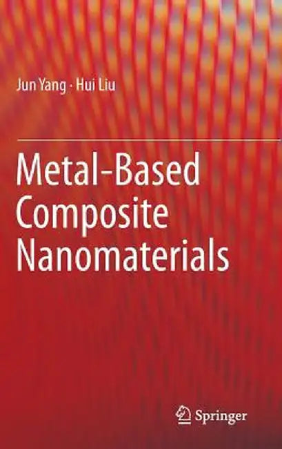 Metal-Based Composite Nanomaterials by Jun Yang