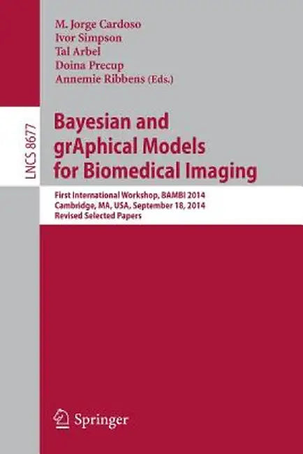 Bayesian and Graphical Models for Biomedical Imaging: First International Workshop, Bambi 2014, Cambridge, Ma, Usa, September 18, 2014, Revised Select by M. Jorge Cardoso