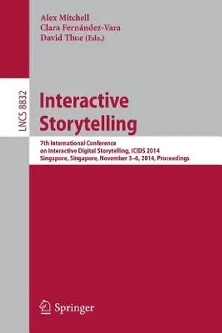 Interactive Storytelling: 7th International Conference on Interactive Digital Storytelling, Icids 2014, Singapore, Singapore, November 3-6, 2014 by Alex Mitchell