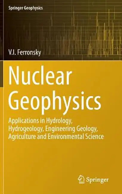 Nuclear Geophysics: Applications in Hydrology, Hydrogeology, Engineering Geology, Agriculture and Environmental Science by V. I. Ferronsky