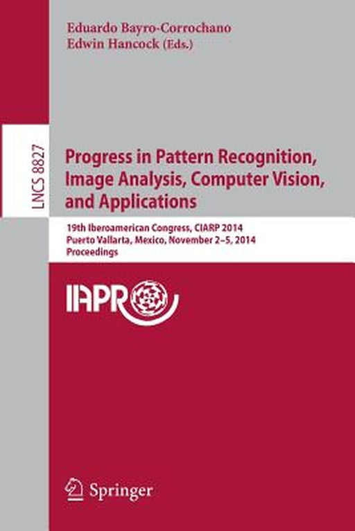 Progress in Pattern Recognition, Image Analysis, Computer Vision, and Applications: 19th Iberoamerican Congress, Ciarp 2014, Puerto Vallarta, Mexico, by Eduardo Bayro-Corrochano