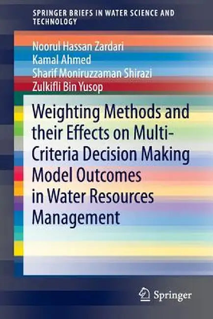 Weighting Methods and Their Effects on Multi-Criteria Decision Making Model Outcomes in Water Resources Management by Noorul Hassan Zardari