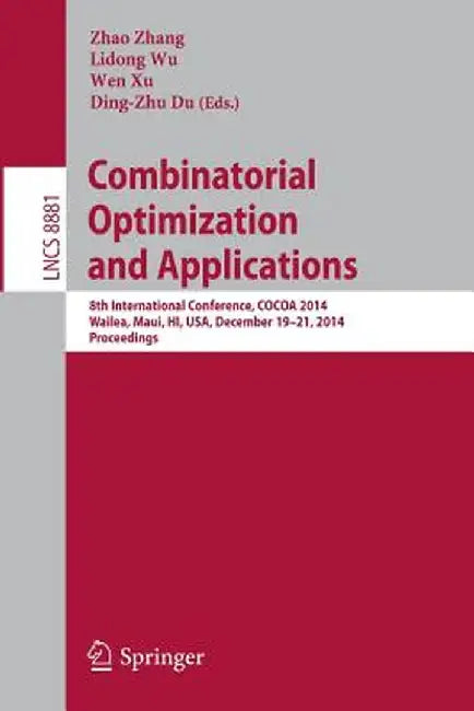 Combinatorial Optimization and Applications: 8th International Conference, Cocoa 2014, Wailea, Maui, Hi, Usa, December 19-21, 2014, Proceedings by Zhao Zhang