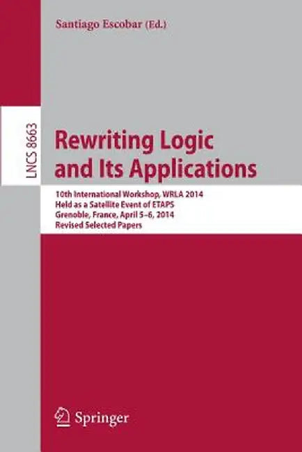 Rewriting Logic and Its Applications: 10th International Workshop, Wrla 2014, Held as a Satellite Event of Etaps, Grenoble, France, April 5-6, 2014, R by Santiago Escobar
