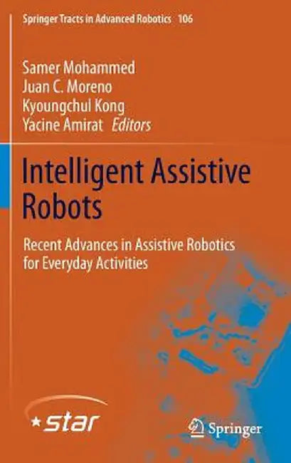 Intelligent Assistive Robots: Recent Advances in Assistive Robotics for Everyday Activities by Samer Mohammed