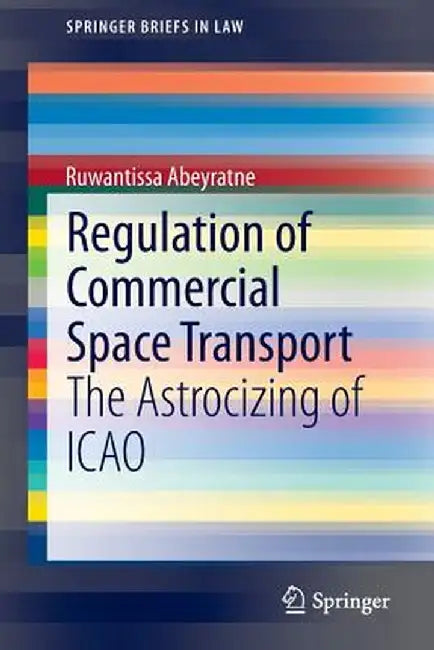 Regulation of Commercial Space Transport: The Astrocizing of Icao by Ruwantissa Abeyratne
