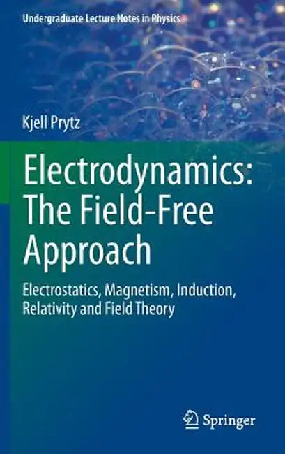 Electrodynamics: The Field-Free Approach: Electrostatics, Magnetism, Induction, Relativity and Field Theory by Kjell Prytz