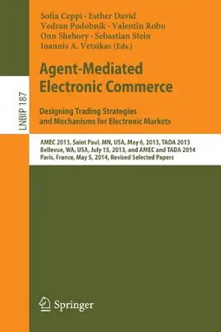 Agent-Mediated Electronic Commerce. Designing Trading Strategies and Mechanisms for Electronic Markets: Amec 2013, Saint Paul, Mn, Usa, May 6, 2013, T by Sofia Ceppi