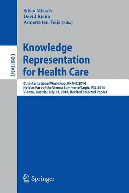 Knowledge Representation for Health Care: 6th International Workshop, Kr4hc 2014, Held as Part of the Vienna Summer of Logic, Vsl 2014, Vienna, Austri by Silvia Miksch