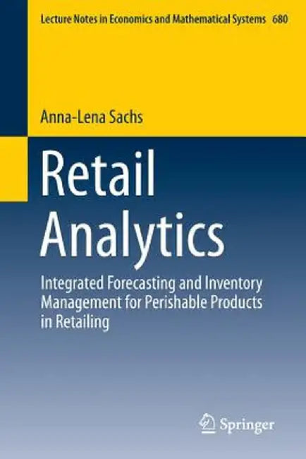 Retail Analytics: Integrated Forecasting and Inventory Management for Perishable Products in Retailing by Anna-Lena Sachs