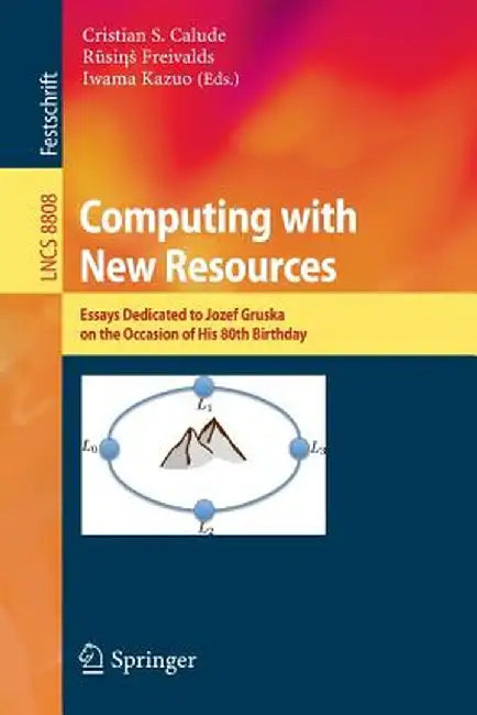 Computing with New Resources: Essays Dedicated to Jozef Gruska on the Occasion of His 80th Birthday by Cristian S. Calude