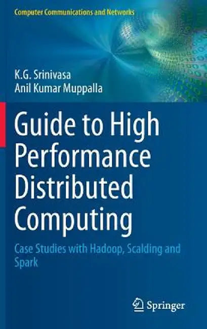 Guide to High Performance Distributed Computing: Case Studies with Hadoop, Scalding and Spark by K. G. Srinivasa